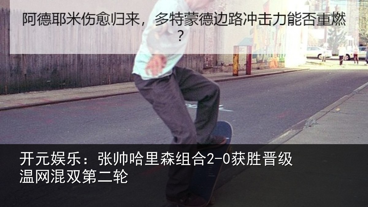开元娱乐:张帅哈里森组合2-0获胜晋级温网混双第二轮