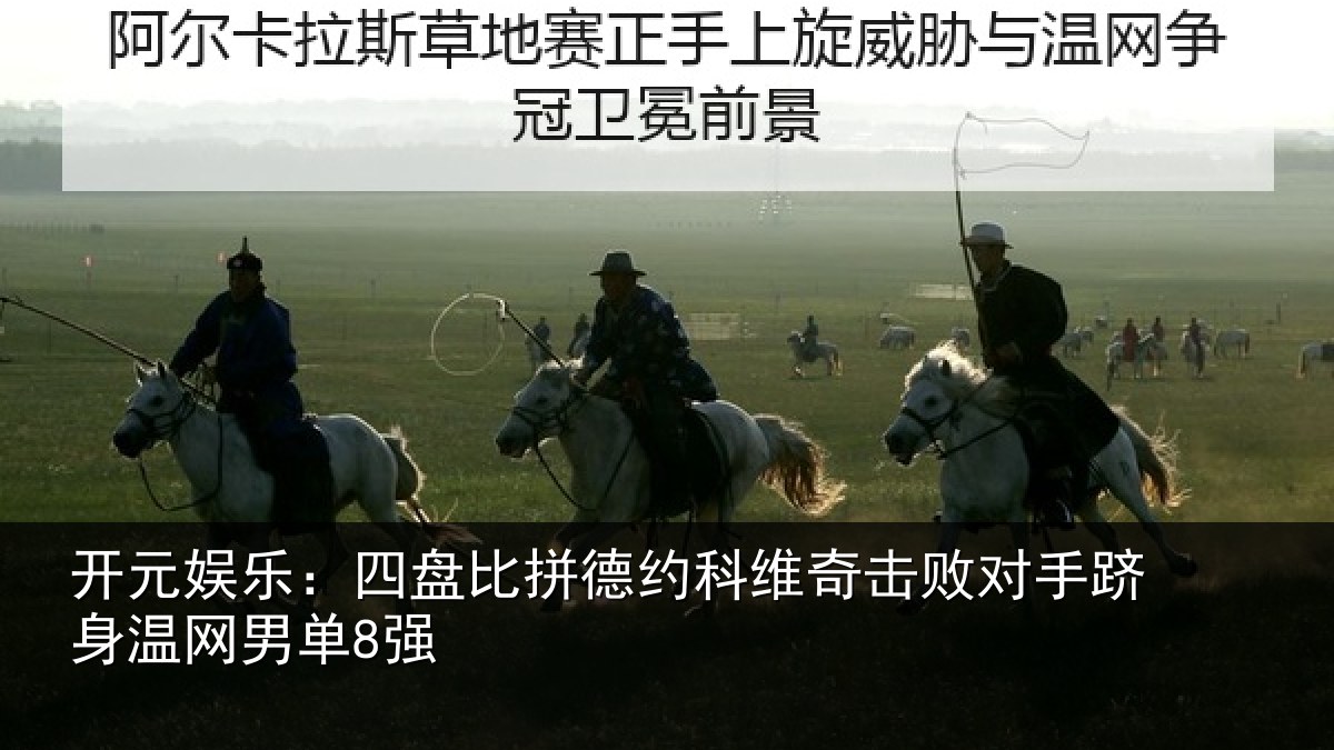 开元娱乐:四盘比拼德约科维奇击败对手跻身温网男单8强