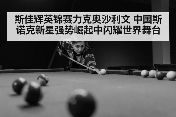 斯佳辉英锦赛力克奥沙利文 中国斯诺克新星强势崛起中闪耀世界舞台