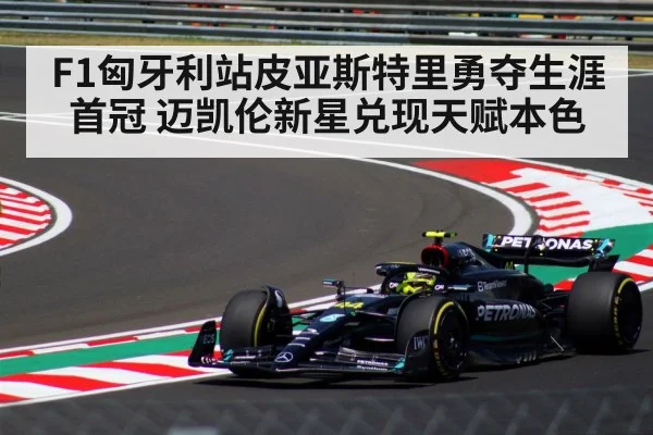F1匈牙利站皮亚斯特里勇夺生涯首冠 迈凯伦新星兑现天赋本色