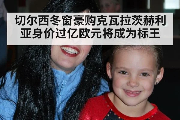 切尔西冬窗豪购克瓦拉茨赫利亚身价过亿欧元将成为标王